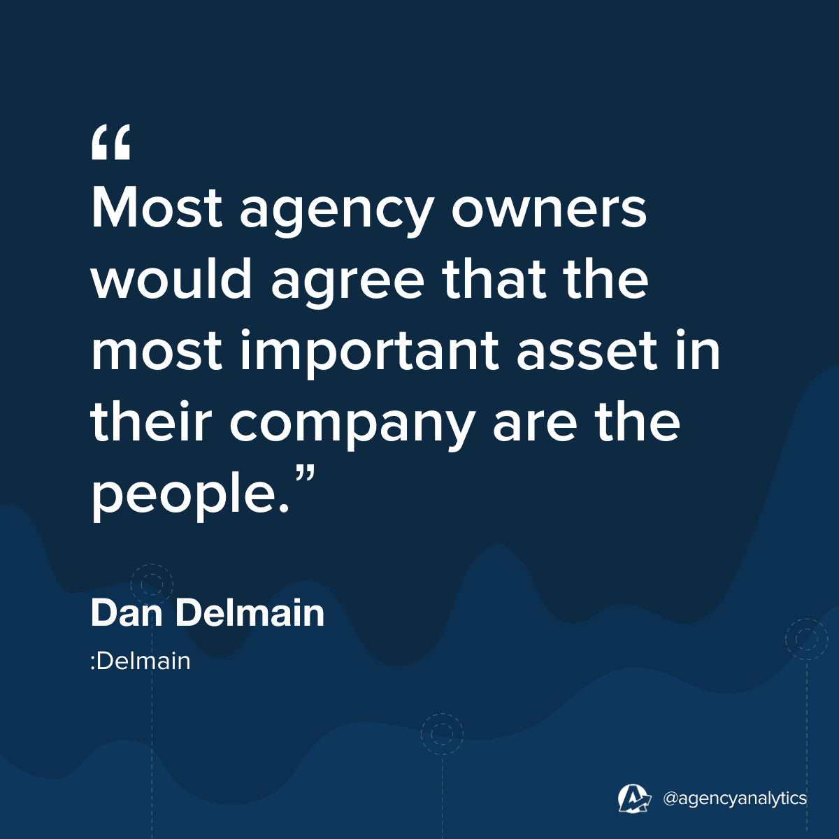 Quote from Dan Delmain about the importance of talent acquisition and management when growing a marketing agency. 