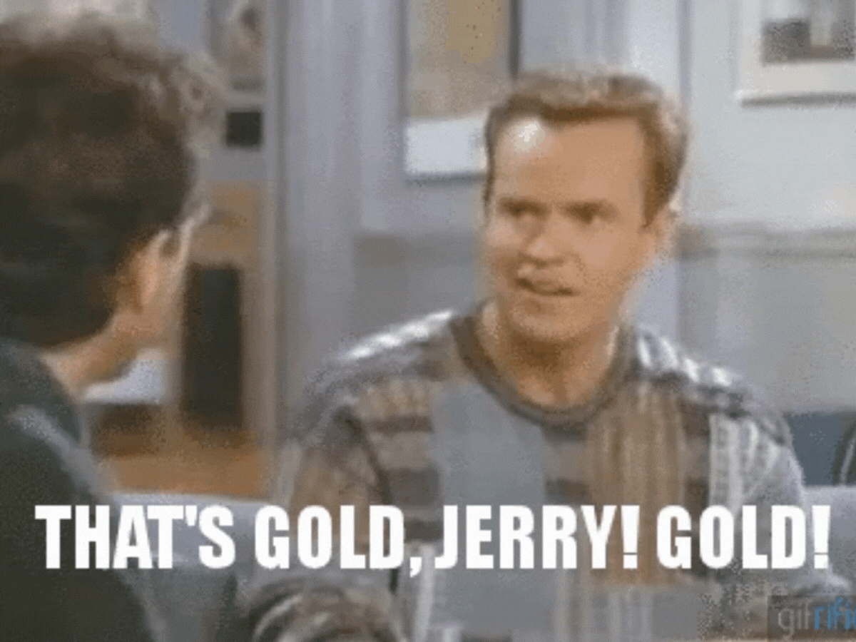 That's gold, Jerry! Gold! gif