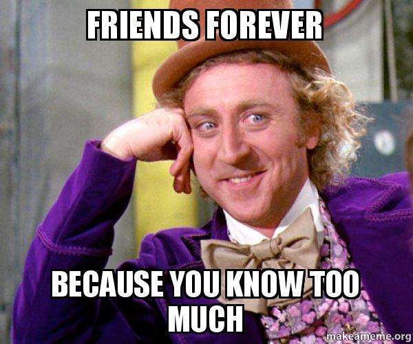 Meme from Charlie and the Chocolate Factory saying Friends Forever Because You Know Too Much