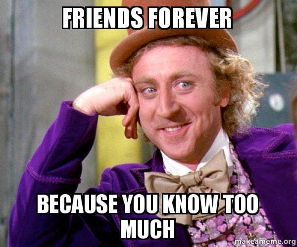 Meme from Charlie and the Chocolate Factory saying Friends Forever Because You Know Too Much Meme from Charlie and the Chocolate Factory saying Friends Forever Because You Know Too Much