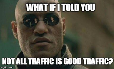 Meme saying "What if I told you not all traffic is good traffic"