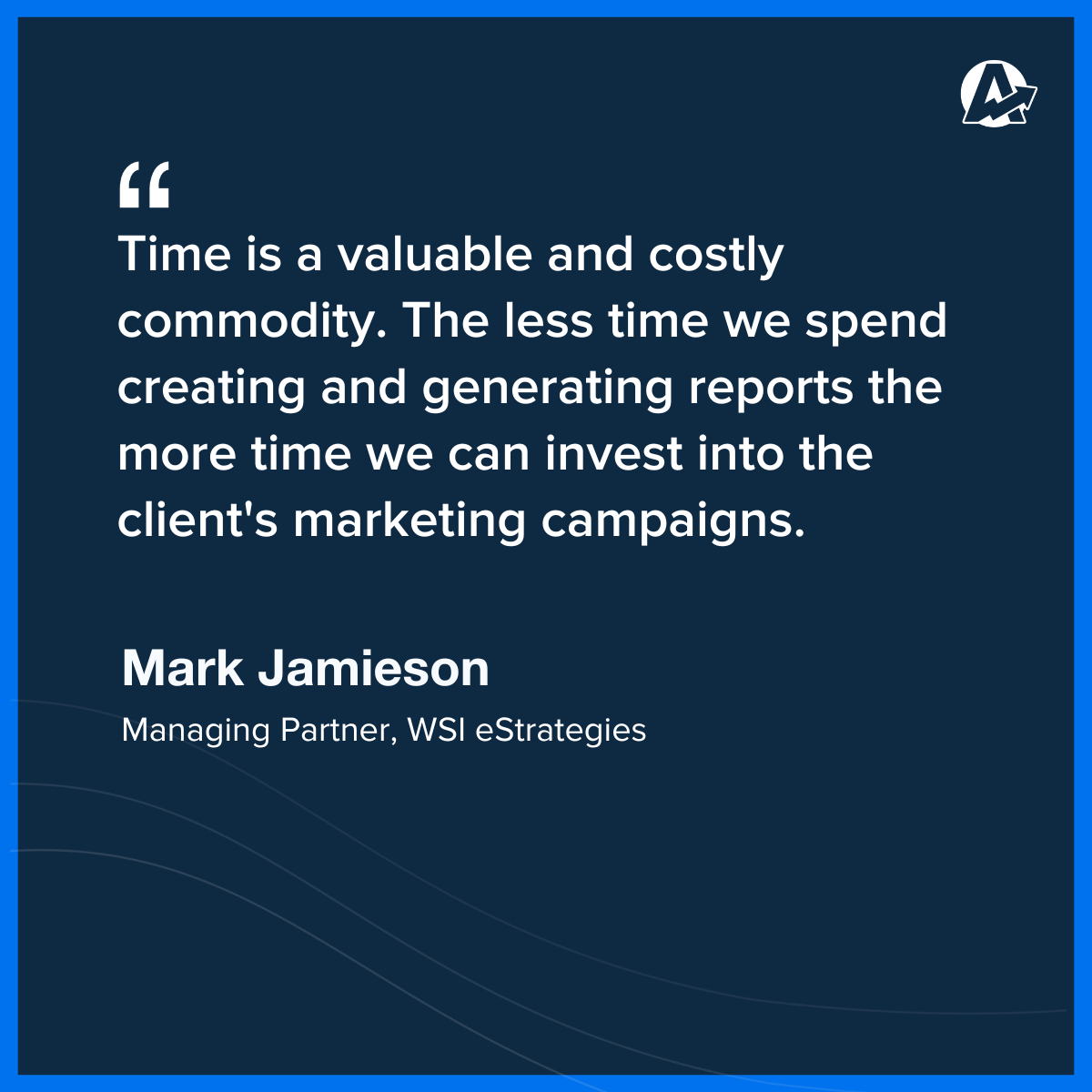 "Time is a valuable and costly commodity. The less time we spend on creating and generating reports means more time we can invest into the client's marketing campaigns." - Mark Jamieson, Managing Partner, WSI eStrategies "Time is a valuable and costly commodity. The less time we spend on creating and generating reports means more time we can invest into the client's marketing campaigns." - Mark Jamieson, Managing Partner, WSI eStrategies
