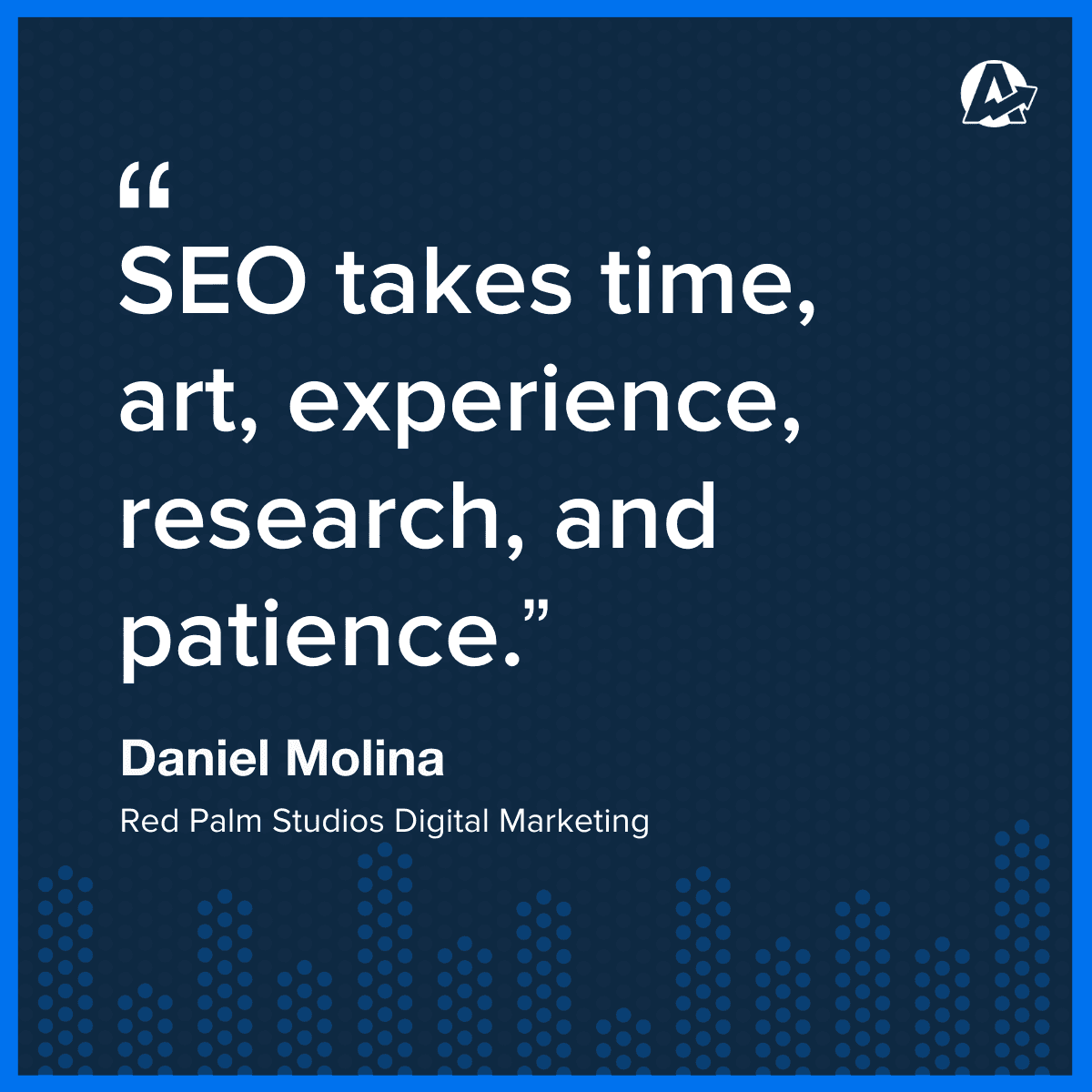 inspirational quote about SEO from an agency owner saying that SEO takes time, art, experience, research, and patience 